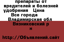 препараты от вредителей и болезней,удобрения › Цена ­ 300 - Все города  »    . Владимирская обл.,Вязниковский р-н